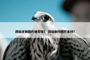 网站定制图片推荐知？ 网站制作图片素材？