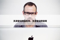 天津建设网站机构，天津建设网官网