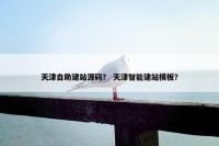 天津自助建站源码？ 天津智能建站模板？
