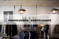 手机制作生日祝福网站，在线制作生日祝福网页