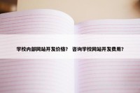 学校内部网站开发价格？ 咨询学校网站开发费用？