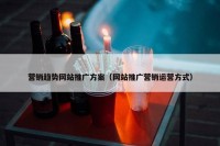 营销趋势网站推广方案（网站推广营销运营方式）