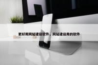 更好用网站建设软件，网站建设用的软件
