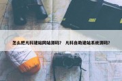 怎么把凡科建站网站源码？ 凡科自助建站系统源码？