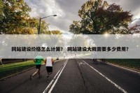 网站建设价格怎么计算？ 网站建设大概需要多少费用？