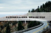 什么学校有网页设计研究生，网页设计哪个学校好