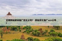 正规网站建设推广优化公司？ 网站优化推广seo公司？