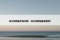 哈尔滨网站开发价格？ 哈尔滨网站建设策划？