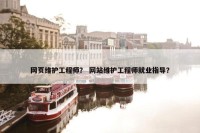 网页维护工程师？ 网站维护工程师就业指导？