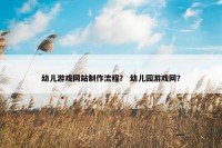 幼儿游戏网站制作流程？ 幼儿园游戏网？