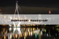 网站制作设计招聘？ 网站创意设计招聘？
