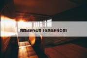 西网站制作公司（做网站制作公司）