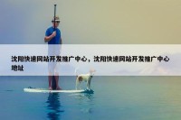 沈阳快速网站开发推广中心，沈阳快速网站开发推广中心地址