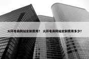 火环电商网站定制费用？ 火环电商网站定制费用多少？