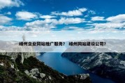 嵊州企业网站推广服务？ 嵊州网站建设公司？