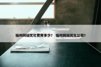 福州网站优化费用多少？ 福州网站优化公司？