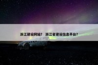 浙江建设网站？ 浙江省建设信息平台？