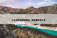 什么叫职能网站建设，职能建设怎么写