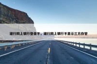 建行网上银行登录不，建行网上银行不显示三方存管