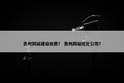 贵州网站建设收费？ 贵州网站优化公司？