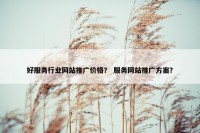 好服务行业网站推广价格？ 服务网站推广方案？
