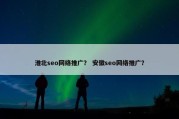 淮北seo网络推广？ 安徽seo网络推广？