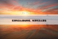 买源码怎么建站教程，有源码怎么建站