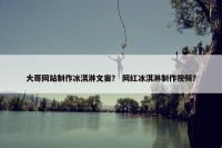 大哥网站制作冰淇淋文案？ 网红冰淇淋制作视频？