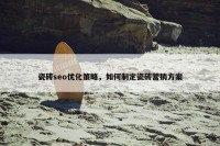 瓷砖seo优化策略，如何制定瓷砖营销方案