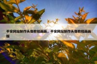 平安网站制作头像教程画画，平安网站制作头像教程画画版
