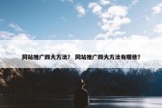 网站推广四大方法？ 网站推广四大方法有哪些？