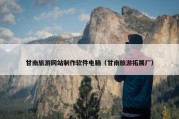 甘南旅游网站制作软件电脑（甘南旅游拓展厂）