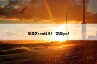 荣昌区seo优化？ 荣昌ipo？