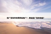 接广告如何收费网站推广？ 网站接广告的收益？
