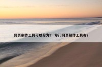 网页制作工具可以分为？ 专门网页制作工具有？