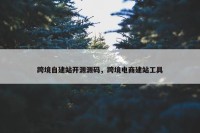 跨境自建站开源源码，跨境电商建站工具