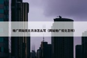 推广网站优化方法怎么写（网站推广优化怎样）