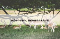 图片制作器制作，图片制作软件免费下载