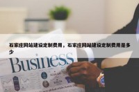 石家庄网站建设定制费用，石家庄网站建设定制费用是多少