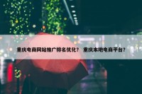 重庆电商网站推广排名优化？ 重庆本地电商平台？