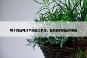 哪个网站可以学动画片制作，做动画的网站有哪些