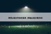 网页ui设计外包价目表（网站ui设计报价单）