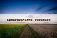 高端网站定制建站方法有哪些，定制建站网站建设