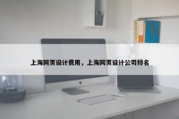 上海网页设计费用，上海网页设计公司排名