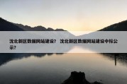 沈北新区数据网站建设？ 沈北新区数据网站建设中标公示？