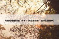 松岗网站建设推广费用？ 网站建设推广是什么意思啊？