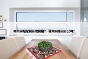 赣州网站定制开发价格？ 赣州网络设计公司？