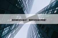 网页里交互设计？ 网页交互设计教程？
