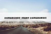 企业网站建设谁家好（网站制作 企业网站建设哪家好）