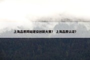 上海品质网站建设创新大赛？ 上海品质认证？